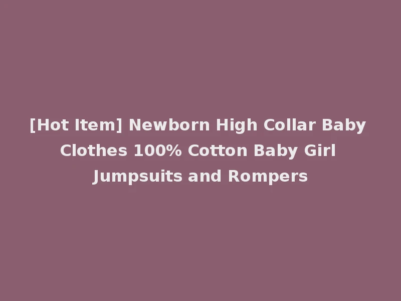 [Hot Item] Newborn High Collar Baby Clothes 100% Cotton Baby Girl Jumpsuits and Rompers