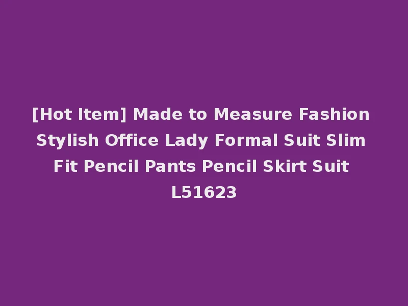 [Hot Item] Made to Measure Fashion Stylish Office Lady Formal Suit Slim Fit Pencil Pants Pencil Skirt Suit L51623