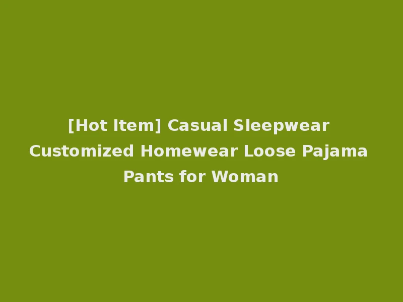 [Hot Item] Casual Sleepwear Customized Homewear Loose Pajama Pants for Woman