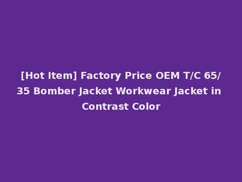 [Hot Item] Factory Price OEM T/C 65/35 Bomber Jacket Workwear Jacket in Contrast Color