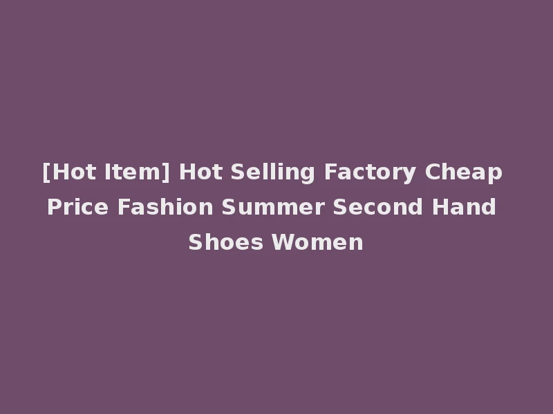 [Hot Item] Hot Selling Factory Cheap Price Fashion Summer Second Hand Shoes Women