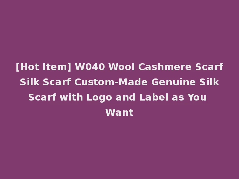 [Hot Item] W040 Wool Cashmere Scarf Silk Scarf Custom-Made Genuine Silk Scarf with Logo and Label as You Want