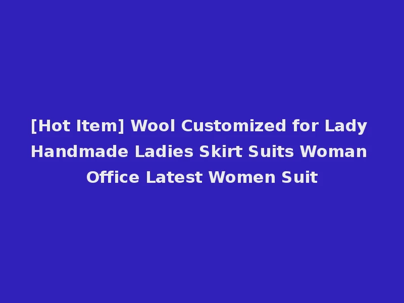 [Hot Item] Wool Customized for Lady Handmade Ladies Skirt Suits Woman Office Latest Women Suit