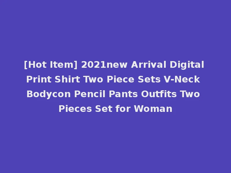 [Hot Item] 2021new Arrival Digital Print Shirt Two Piece Sets V-Neck Bodycon Pencil Pants Outfits Two Pieces Set for Woman