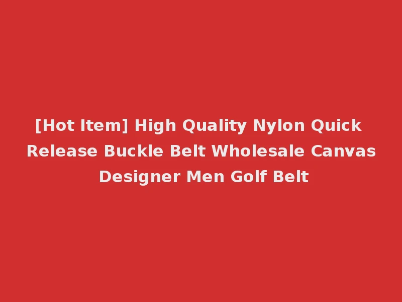 [Hot Item] High Quality Nylon Quick Release Buckle Belt Wholesale Canvas Designer Men Golf Belt