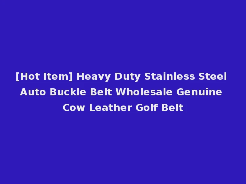 [Hot Item] Heavy Duty Stainless Steel Auto Buckle Belt Wholesale Genuine Cow Leather Golf Belt