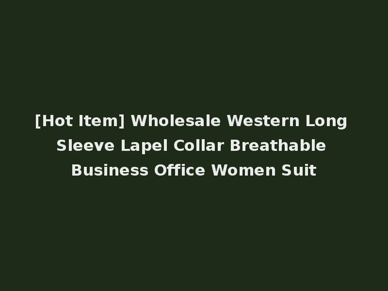[Hot Item] Wholesale Western Long Sleeve Lapel Collar Breathable Business Office Women Suit