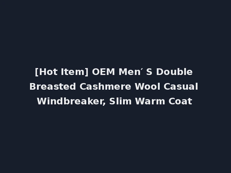 [Hot Item] OEM Men′ S Double Breasted Cashmere Wool Casual Windbreaker, Slim Warm Coat