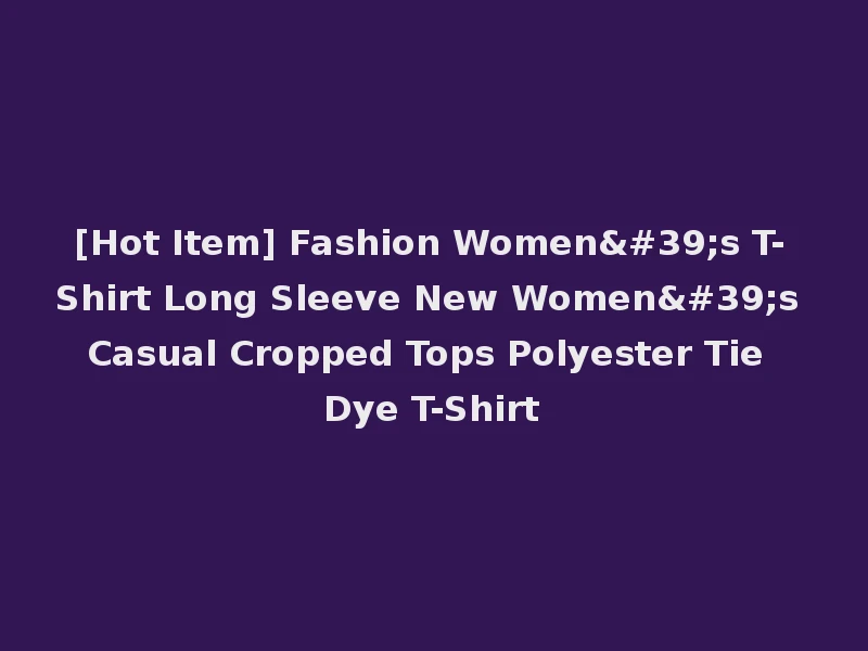 [Hot Item] Fashion Women's T-Shirt Long Sleeve New Women's Casual Cropped Tops Polyester Tie Dye T-Shirt
