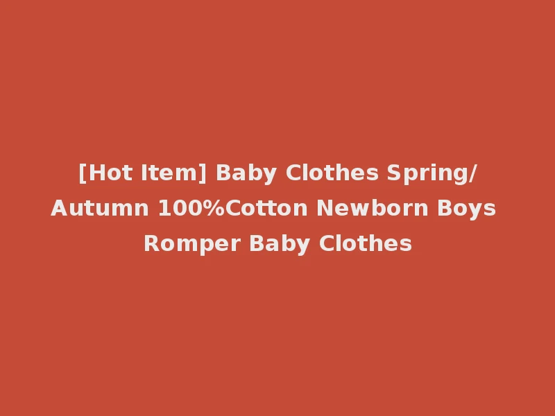 [Hot Item] Baby Clothes Spring/Autumn 100%Cotton Newborn Boys Romper Baby Clothes