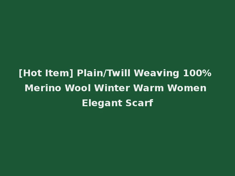 [Hot Item] Plain/Twill Weaving 100% Merino Wool Winter Warm Women Elegant Scarf