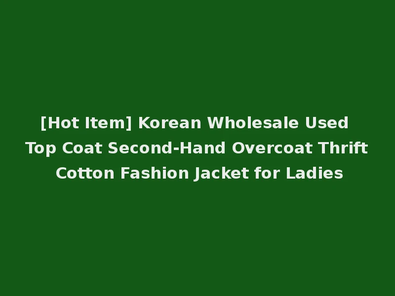 [Hot Item] Korean Wholesale Used Top Coat Second-Hand Overcoat Thrift Cotton Fashion Jacket for Ladies