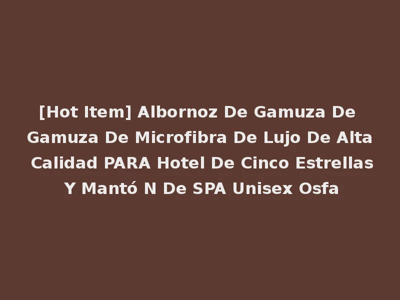 [Hot Item] Albornoz De Gamuza De Gamuza De Microfibra De Lujo De Alta Calidad PARA Hotel De Cinco Estrellas Y Mantó N De SPA Unisex Osfa