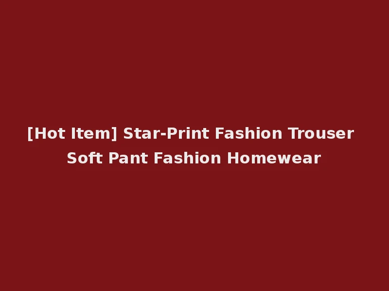 [Hot Item] Star-Print Fashion Trouser Soft Pant Fashion Homewear