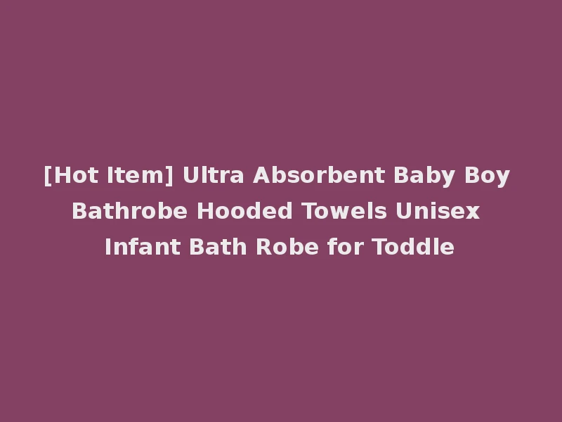 [Hot Item] Ultra Absorbent Baby Boy Bathrobe Hooded Towels Unisex Infant Bath Robe for Toddle