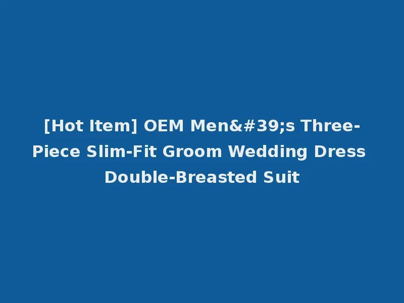 [Hot Item] OEM Men's Three-Piece Slim-Fit Groom Wedding Dress Double-Breasted Suit