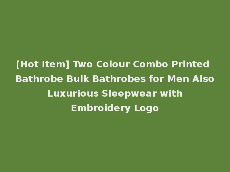 [Hot Item] Two Colour Combo Printed Bathrobe Bulk Bathrobes for Men Also Luxurious Sleepwear with Embroidery Logo