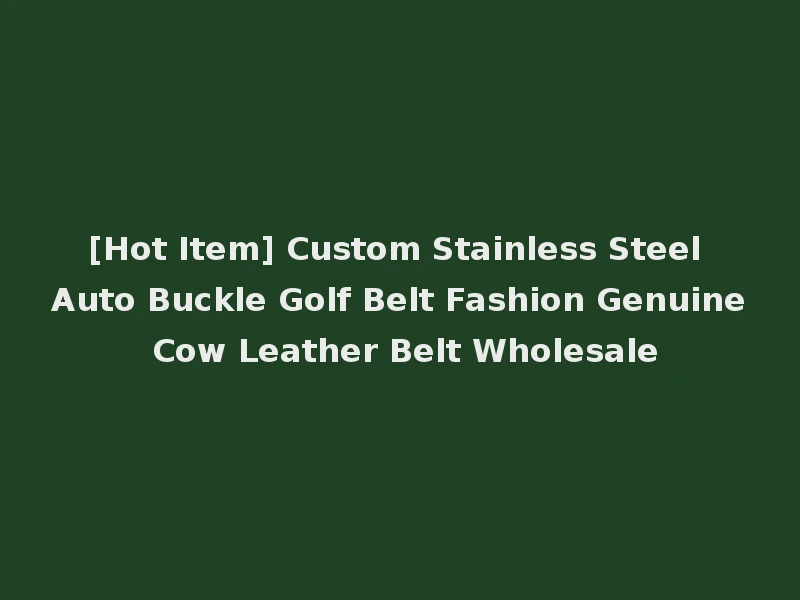[Hot Item] Custom Stainless Steel Auto Buckle Golf Belt Fashion Genuine Cow Leather Belt Wholesale