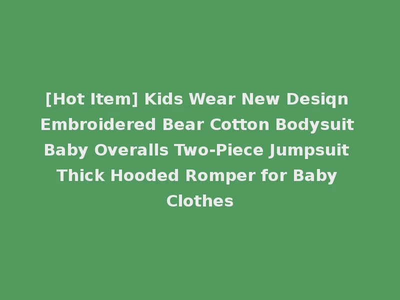[Hot Item] Kids Wear New Desiqn Embroidered Bear Cotton Bodysuit Baby Overalls Two-Piece Jumpsuit Thick Hooded Romper for Baby Clothes