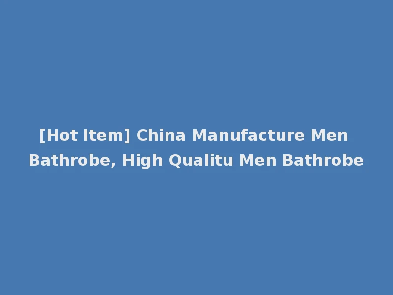 [Hot Item] China Manufacture Men Bathrobe, High Qualitu Men Bathrobe