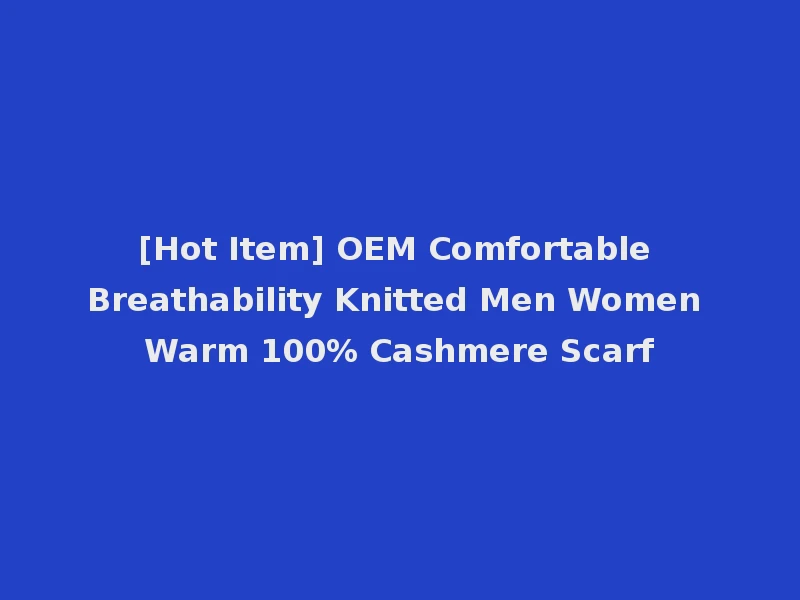 [Hot Item] OEM Comfortable Breathability Knitted Men Women Warm 100% Cashmere Scarf