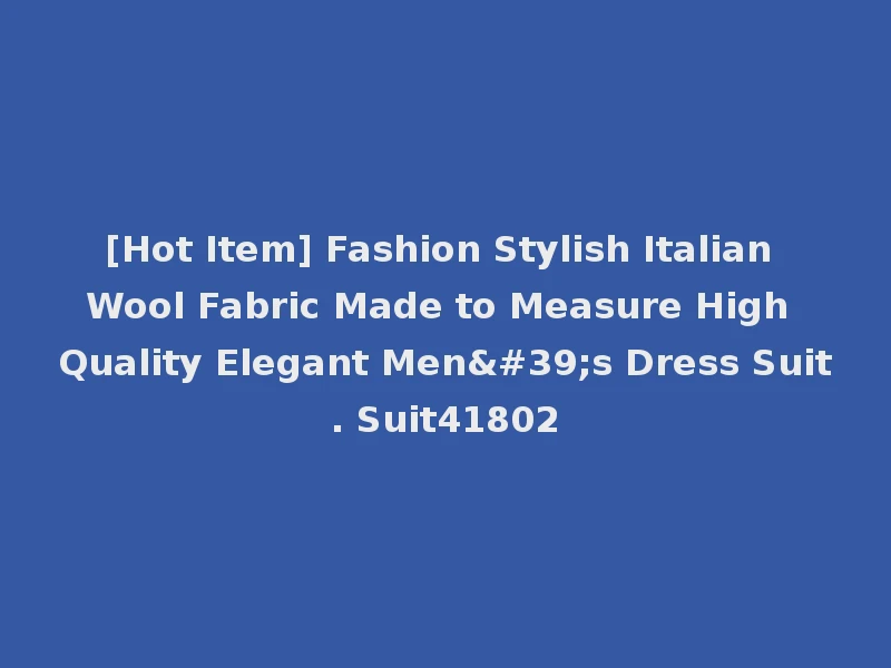 [Hot Item] Fashion Stylish Italian Wool Fabric Made to Measure High Quality Elegant Men's Dress Suit. Suit41802
