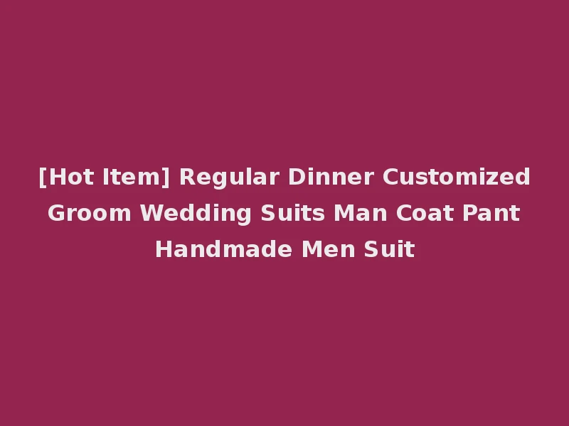 [Hot Item] Regular Dinner Customized Groom Wedding Suits Man Coat Pant Handmade Men Suit