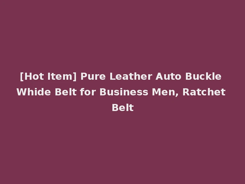 [Hot Item] Pure Leather Auto Buckle Whide Belt for Business Men, Ratchet Belt