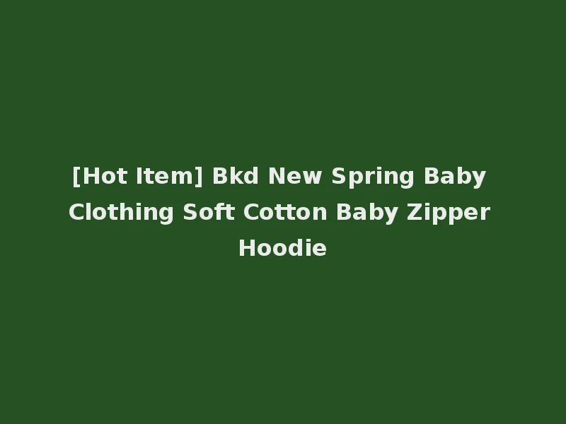 [Hot Item] Bkd New Spring Baby Clothing Soft Cotton Baby Zipper Hoodie