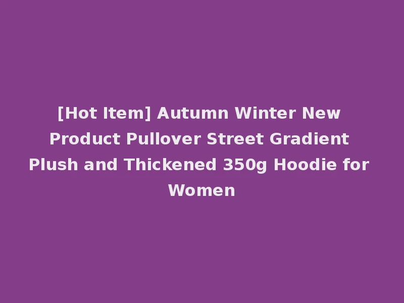 [Hot Item] Autumn Winter New Product Pullover Street Gradient Plush and Thickened 350g Hoodie for Women