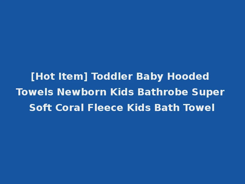 [Hot Item] Toddler Baby Hooded Towels Newborn Kids Bathrobe Super Soft Coral Fleece Kids Bath Towel