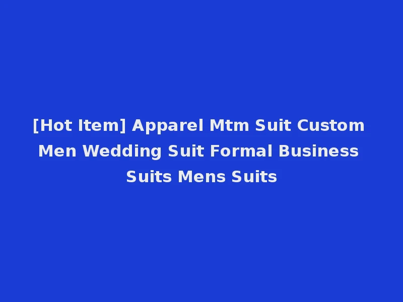 [Hot Item] Apparel Mtm Suit Custom Men Wedding Suit Formal Business Suits Mens Suits