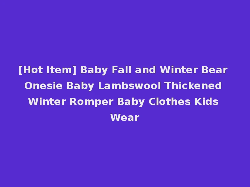 [Hot Item] Baby Fall and Winter Bear Onesie Baby Lambswool Thickened Winter Romper Baby Clothes Kids Wear