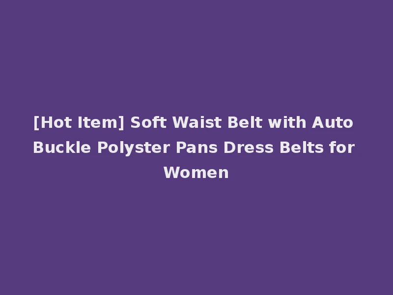 [Hot Item] Soft Waist Belt with Auto Buckle Polyster Pans Dress Belts for Women