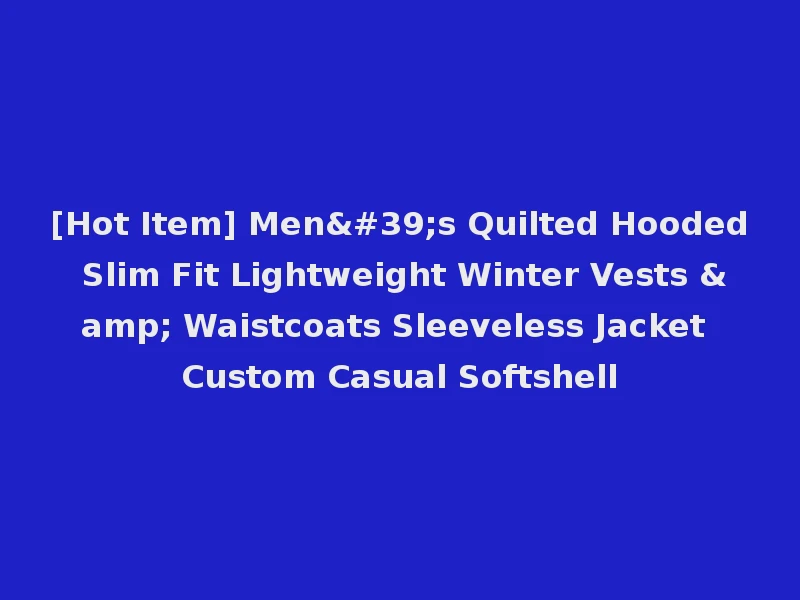 [Hot Item] Men's Quilted Hooded Slim Fit Lightweight Winter Vests & Waistcoats Sleeveless Jacket Custom Casual Softshell