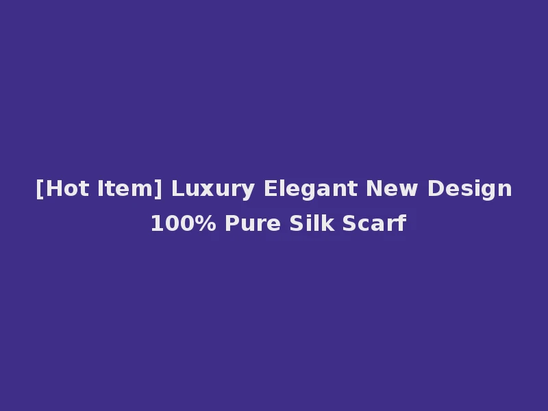 [Hot Item] Luxury Elegant New Design 100% Pure Silk Scarf