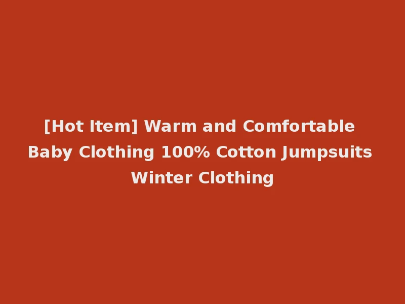 [Hot Item] Warm and Comfortable Baby Clothing 100% Cotton Jumpsuits Winter Clothing