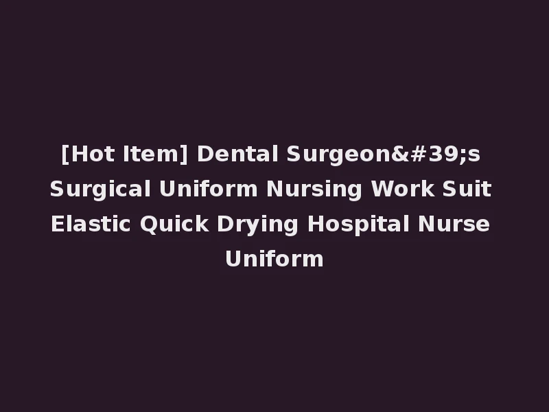 [Hot Item] Dental Surgeon's Surgical Uniform Nursing Work Suit Elastic Quick Drying Hospital Nurse Uniform