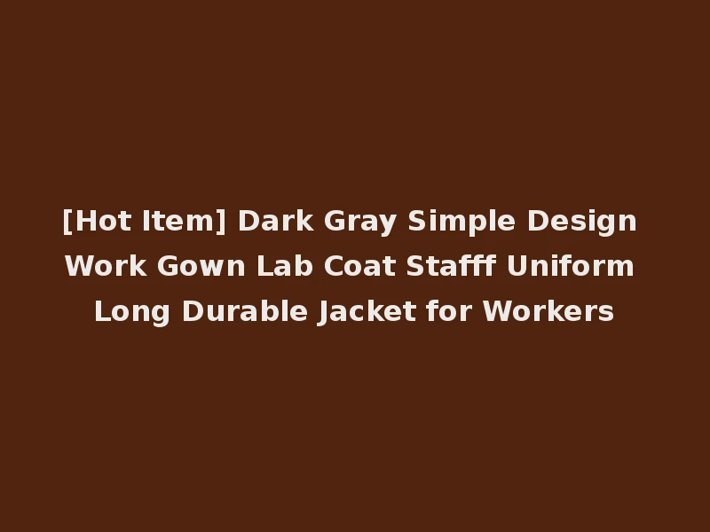 [Hot Item] Dark Gray Simple Design Work Gown Lab Coat Stafff Uniform Long Durable Jacket for Workers