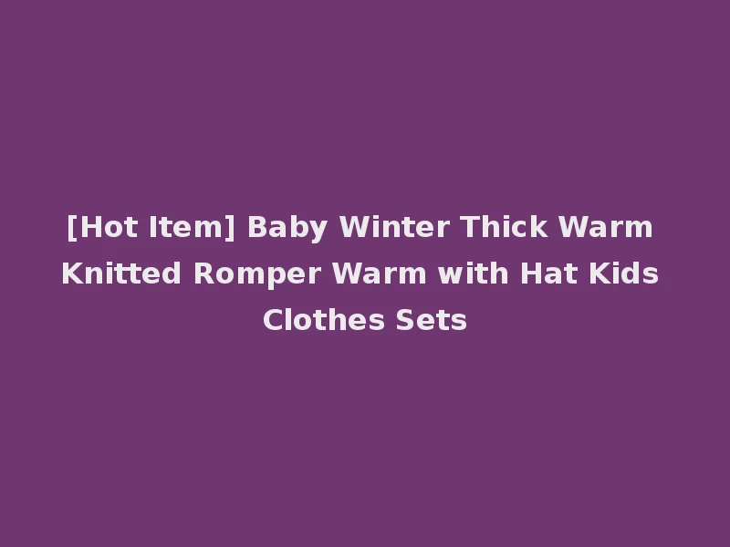 [Hot Item] Baby Winter Thick Warm Knitted Romper Warm with Hat Kids Clothes Sets