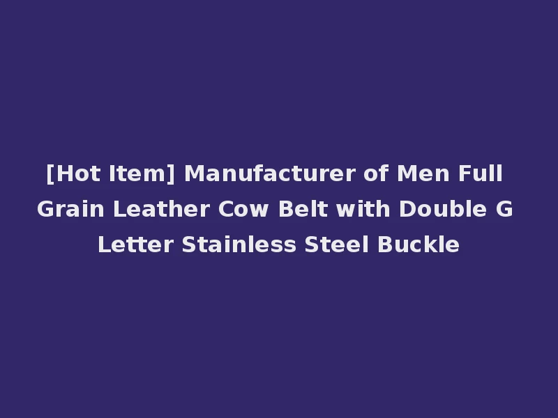 [Hot Item] Manufacturer of Men Full Grain Leather Cow Belt with Double G Letter Stainless Steel Buckle