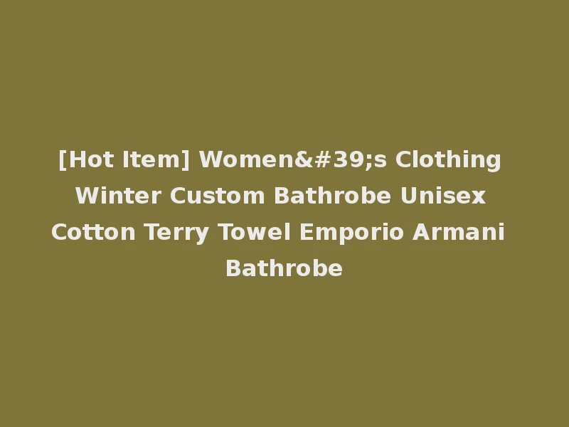 [Hot Item] Women's Clothing Winter Custom Bathrobe Unisex Cotton Terry Towel Emporio Armani Bathrobe