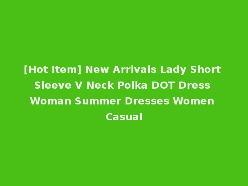 [Hot Item] New Arrivals Lady Short Sleeve V Neck Polka DOT Dress Woman Summer Dresses Women Casual