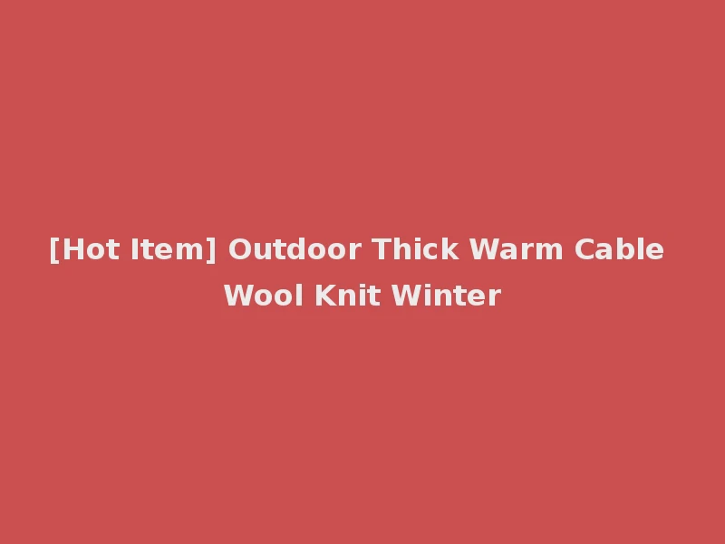 [Hot Item] Outdoor Thick Warm Cable Wool Knit Winter