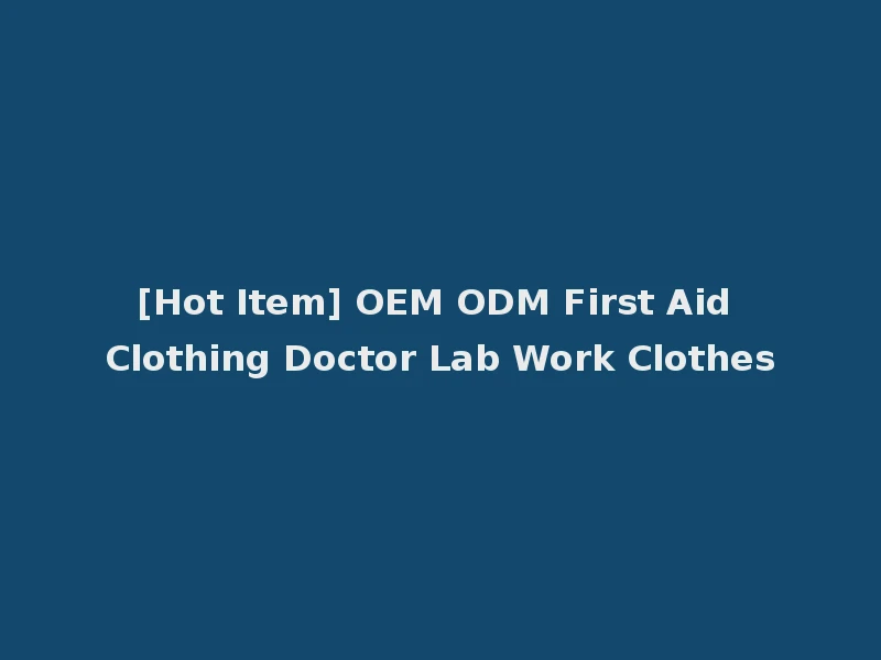 [Hot Item] OEM ODM First Aid Clothing Doctor Lab Work Clothes