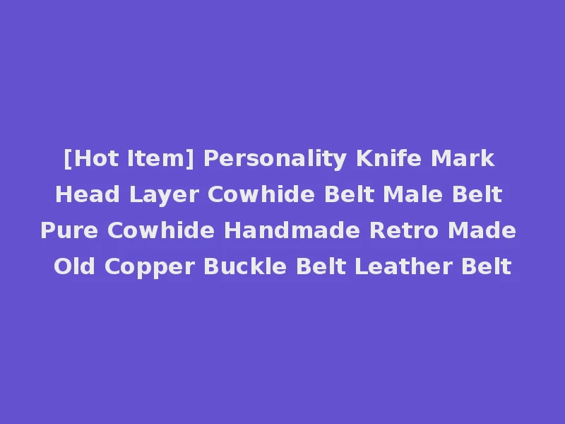 [Hot Item] Personality Knife Mark Head Layer Cowhide Belt Male Belt Pure Cowhide Handmade Retro Made Old Copper Buckle Belt Leather Belt