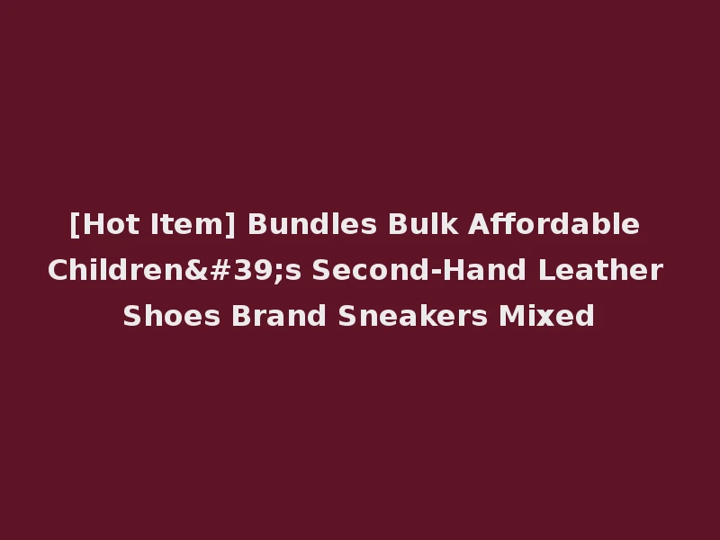[Hot Item] Bundles Bulk Affordable Children's Second-Hand Leather Shoes Brand Sneakers Mixed