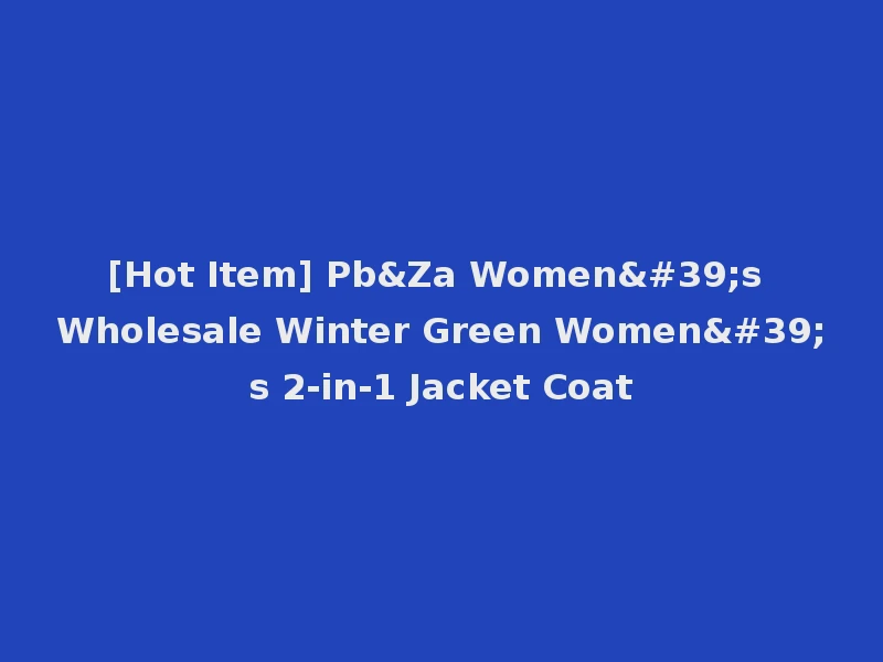 [Hot Item] Pb&Za Women's Wholesale Winter Green Women's 2-in-1 Jacket Coat