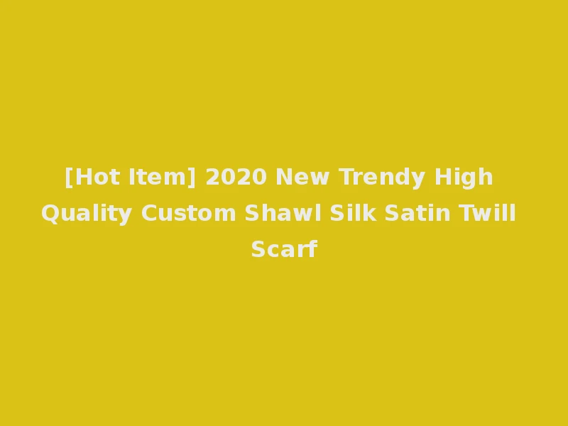 [Hot Item] 2020 New Trendy High Quality Custom Shawl Silk Satin Twill Scarf