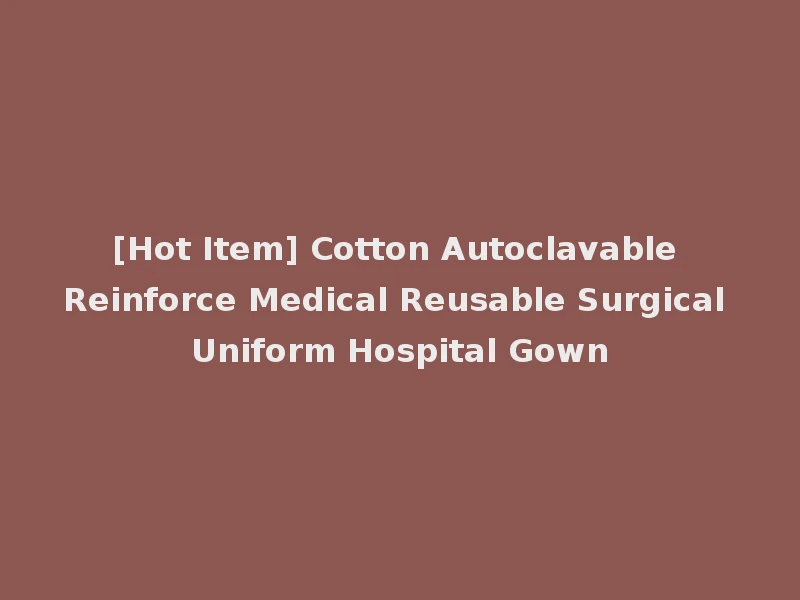 [Hot Item] Cotton Autoclavable Reinforce Medical Reusable Surgical Uniform Hospital Gown
